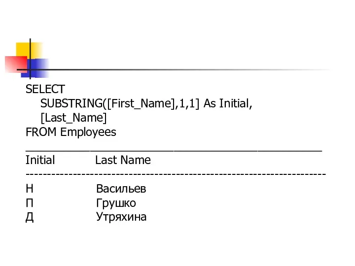 SELECT SUBSTRING([First_Name],1,1] As Initial, [Last_Name] FROM Employees ______________________________________________ Initial Last