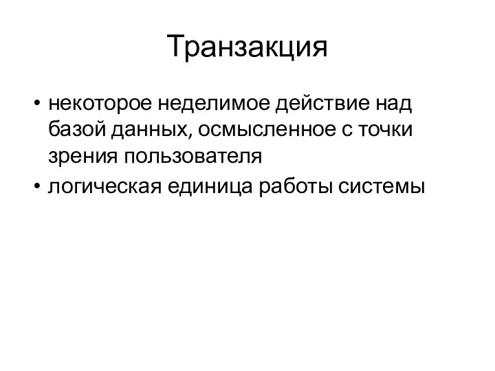 Транзакция некоторое неделимое действие над базой данных, осмысленное с точки зрения пользователя логическая единица работы системы