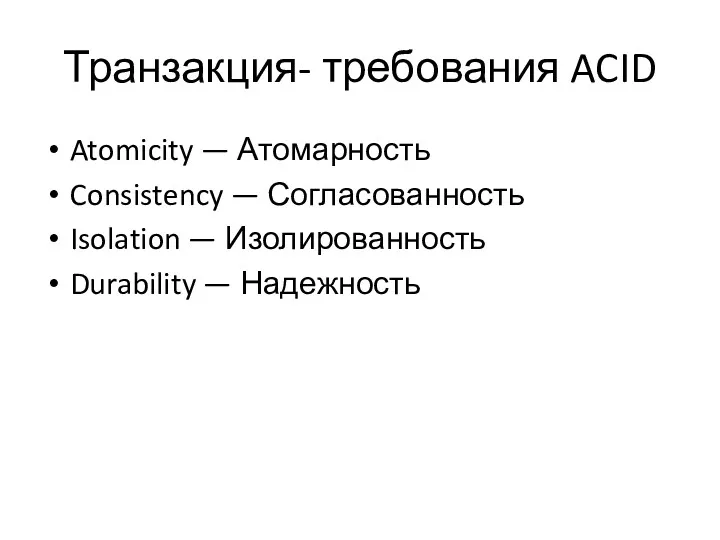 Транзакция- требования ACID Atomicity — Атомарность Consistency — Согласованность Isolation — Изолированность Durability — Надежность