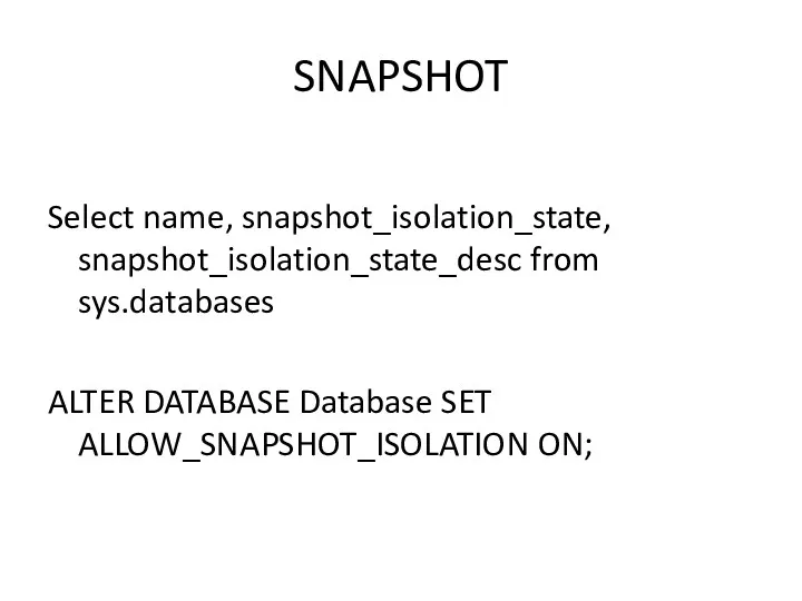 SNAPSHOT Select name, snapshot_isolation_state, snapshot_isolation_state_desc from sys.databases ALTER DATABASE Database SET ALLOW_SNAPSHOT_ISOLATION ON;