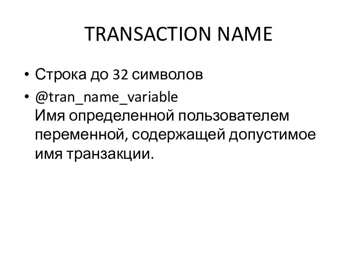 TRANSACTION NAME Строка до 32 символов @tran_name_variable Имя определенной пользователем переменной, содержащей допустимое имя транзакции.