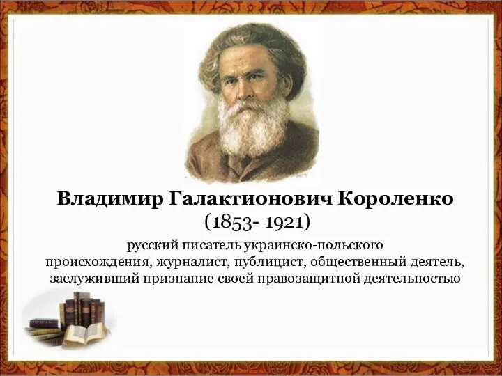 Владимир Галактионович Короленко (1853- 1921) русский писатель украинско-польского происхождения, журналист, публицист, общественный деятель,