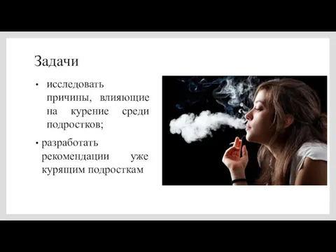 Задачи исследовать причины, влияющие на курение среди подростков; разработать рекомендации уже курящим подросткам