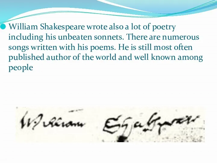 William Shakespeare wrote also a lot of poetry including his unbeaten sonnets. There