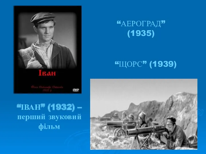 “ІВАН” (1932) – перший звуковий фільм “АЕРОГРАД” (1935) “ЩОРС” (1939)
