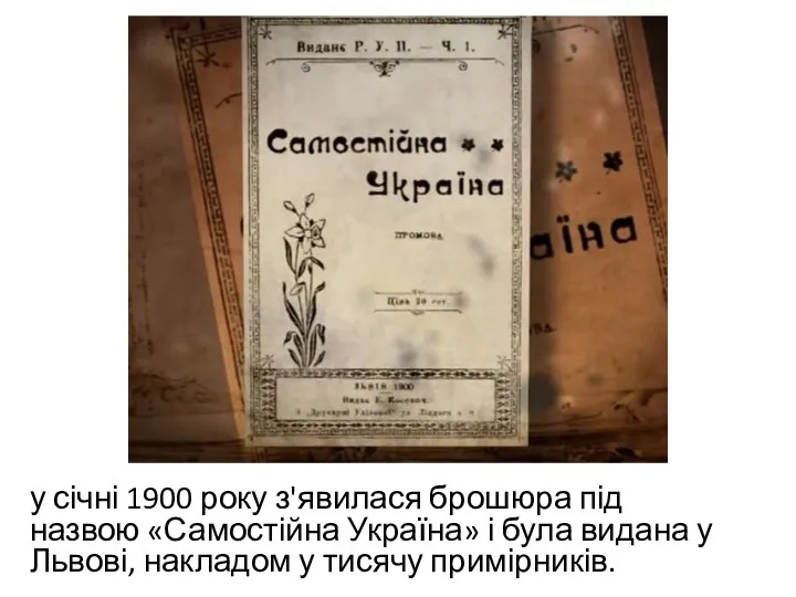 у січні 1900 року з'явилася брошюра під назвою «Самостійна Україна» і була видана