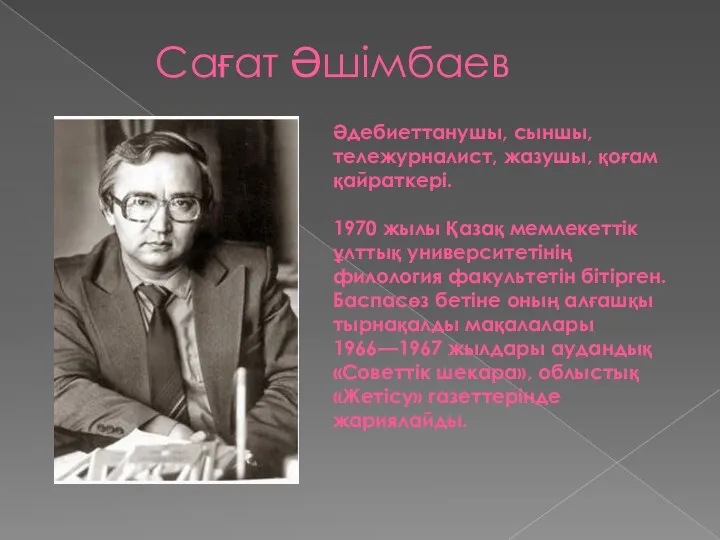 Сағат Әшімбаев Әдебиеттанушы, сыншы, тележурналист, жазушы, қоғам қайраткері. 1970 жылы Қазақ мемлекеттік ұлттық