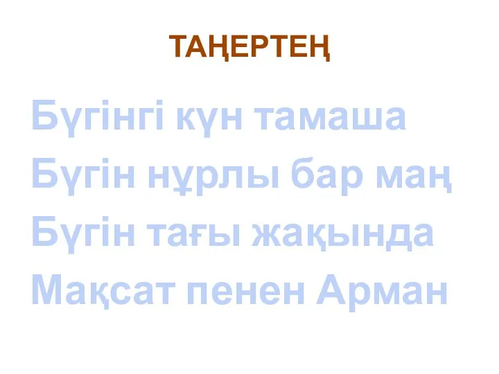 ТАҢЕРТЕҢ Бүгінгі күн тамаша Бүгін нұрлы бар маң Бүгін тағы жақында Мақсат пенен Арман