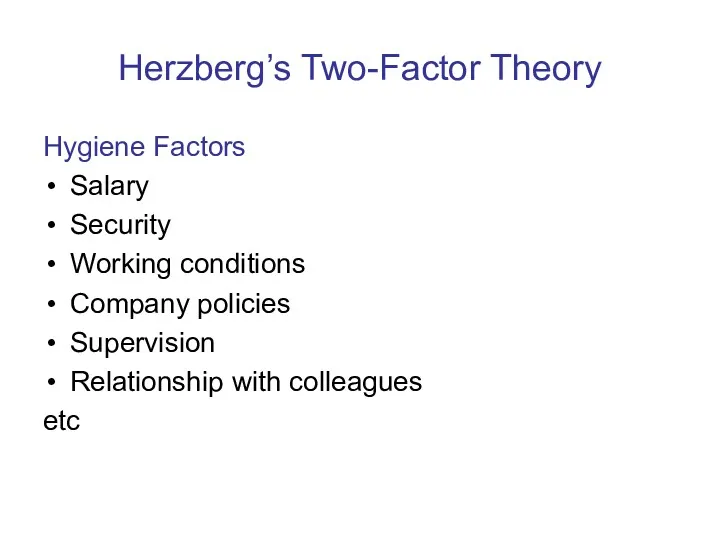 Herzberg’s Two-Factor Theory Hygiene Factors Salary Security Working conditions Company policies Supervision Relationship with colleagues etc