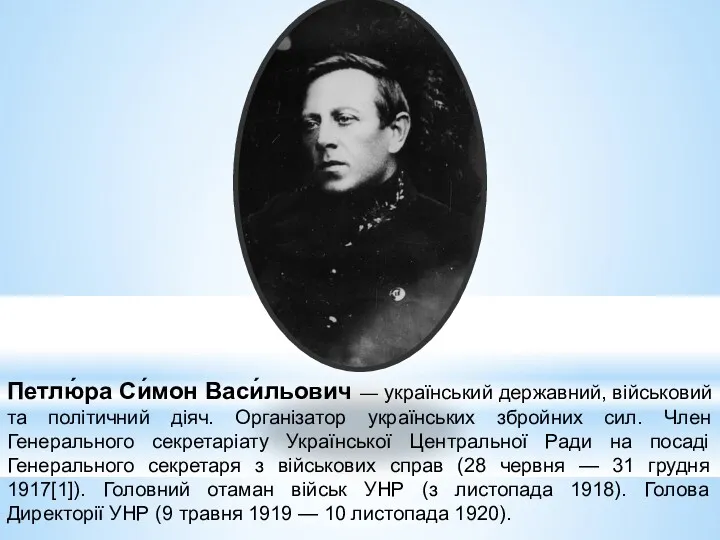 Петлю́ра Си́мон Васи́льович — український державний, військовий та політичний діяч. Організатор українських збройних