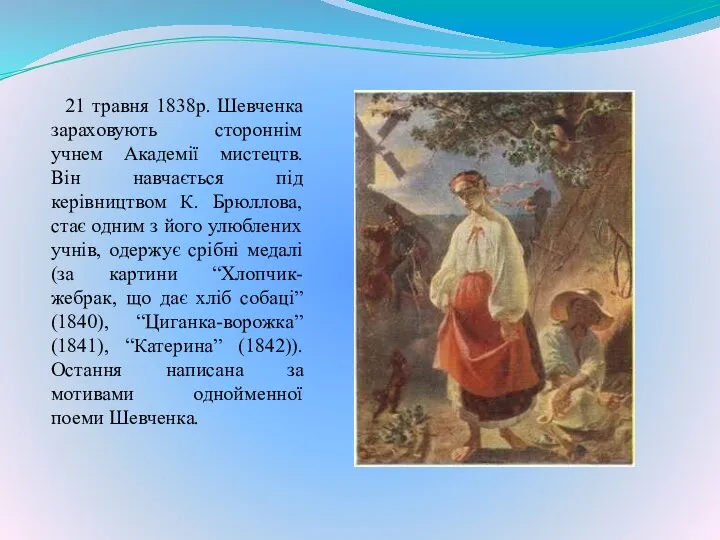 21 травня 1838р. Шевченка зараховують стороннім учнем Академії мистецтв. Він навчається під керівництвом