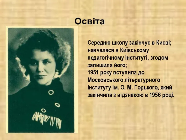 Середню школу закінчує в Києві; навчалася в Київському педагогічному інституті,