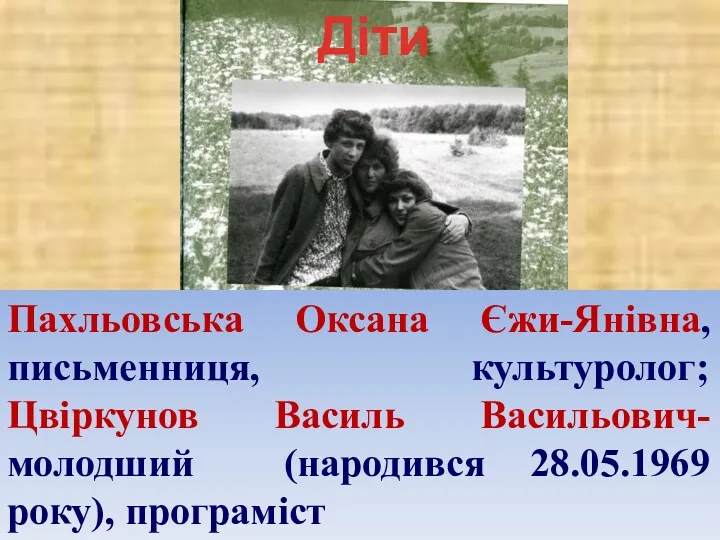 Пахльовська Оксана Єжи-Янівна, письменниця, культуролог; Цвіркунов Василь Васильович-молодший (народився 28.05.1969 року), програміст Діти