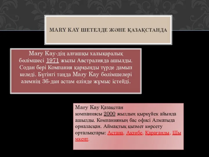 Mary Kay-дің алғашқы халықаралық бөлімшесі 1971 жылы Австралияда ашылды. Содан бері Компания қарқынды