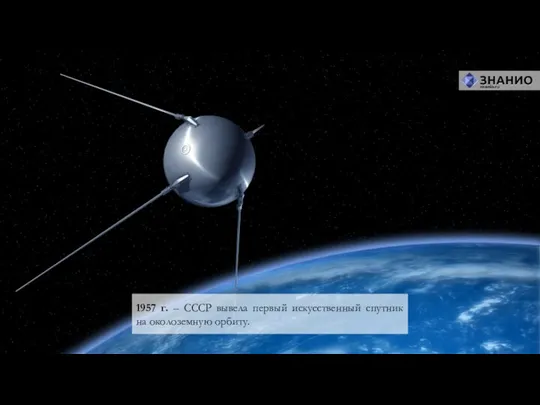 1957 г. – СССР вывела первый искусственный спутник на околоземную орбиту.