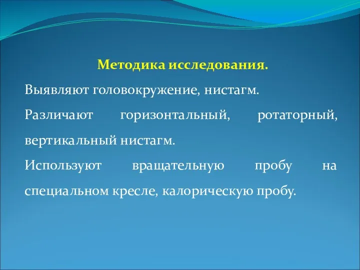 Методика исследования. Выявляют головокружение, нистагм. Различают горизонтальный, ротаторный, вертикальный нистагм.