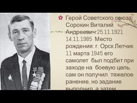 Герой Советского союза Сорокин Виталий Андреевич 25.11.1921 14.11.1985 Место рождения: г. Орск Летчик