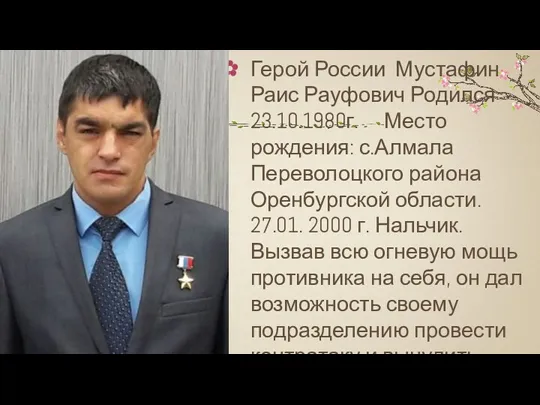 Герой России Мустафин Раис Рауфович Родился 23.10.1980г. Место рождения: с.Алмала Переволоцкого района Оренбургской