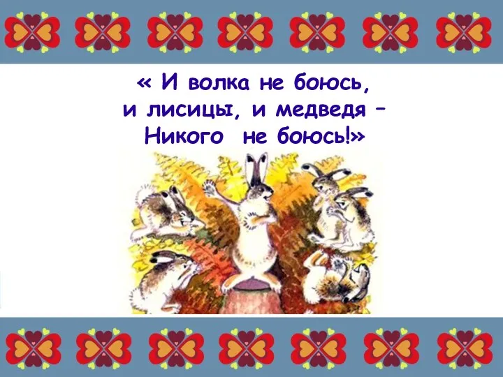 « И волка не боюсь, и лисицы, и медведя – Никого не боюсь!»