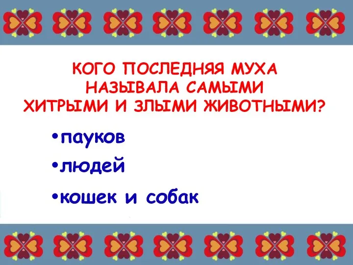 КОГО ПОСЛЕДНЯЯ МУХА НАЗЫВАЛА САМЫМИ ХИТРЫМИ И ЗЛЫМИ ЖИВОТНЫМИ? пауков кошек и собак людей