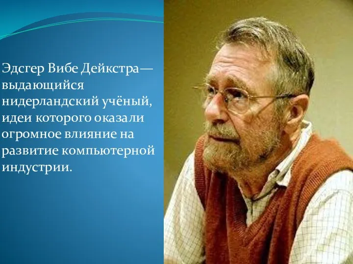 Эдсгер Вибе Дейкстра— выдающийся нидерландский учёный, идеи которого оказали огромное влияние на развитие компьютерной индустрии.