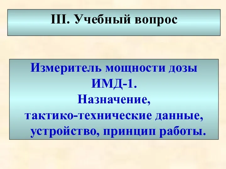 III. Учебный вопрос Измеритель мощности дозы ИМД-1. Назначение, тактико-технические данные, устройство, принцип работы.