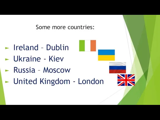 Some more countries: Ireland – Dublin Ukraine - Kiev Russia – Moscow United Kingdom - London