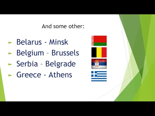 And some other: Belarus - Minsk Belgium – Brussels Serbia – Belgrade Greece - Athens