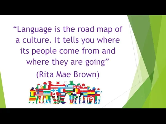 “Language is the road map of a culture. It tells