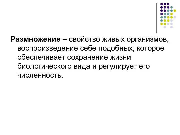 Размножение – свойство живых организмов, воспроизведение себе подобных, которое обеспечивает