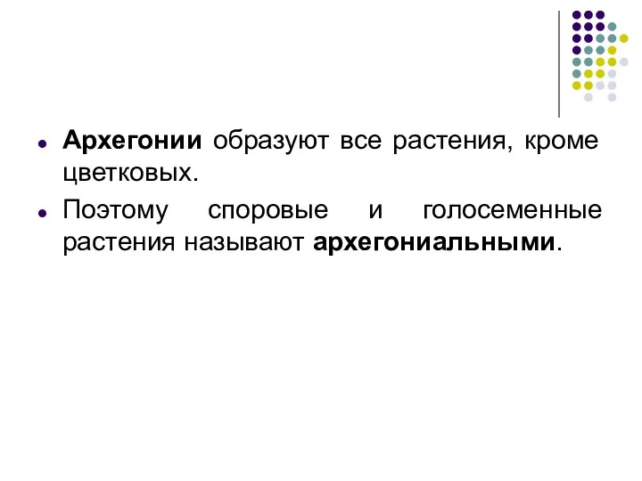 Архегонии образуют все растения, кроме цветковых. Поэтому споровые и голосеменные растения называют архегониальными.