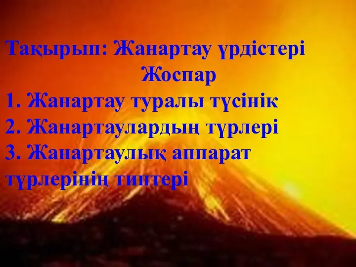 Тақырып: Жанартау үрдістері Жоспар 1. Жанартау туралы түсінік 2. Жанартаулардың түрлері 3. Жанартаулық аппарат түрлерінің типтері