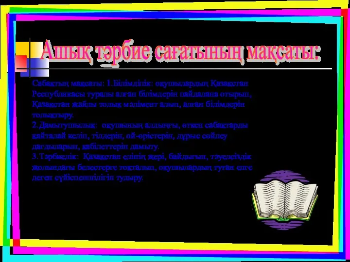 Ашық тәрбие сағатының мақсаты: Сабақтың мақсаты: 1.Білімділік: оқушылардың Қазақстан Республикасы