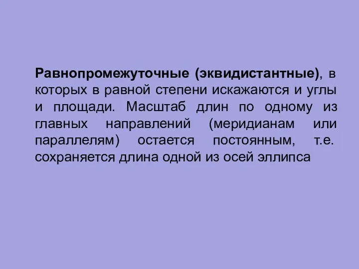 Равнопромежуточные (эквидистантные), в которых в равной степени искажаются и углы