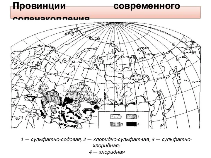 Провинции современного соленакопления 1 — сульфатно-содовая; 2 — хлоридно-сульфатная; 3 — сульфатно-хлоридная; 4 — хлоридная