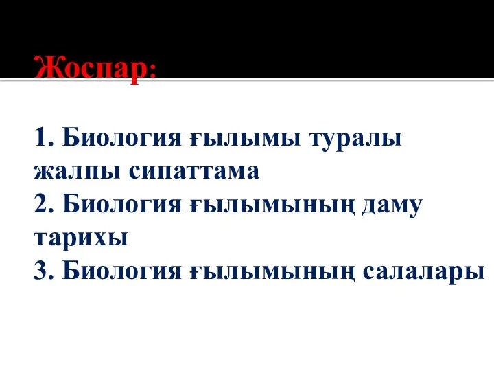 Жоспар: 1. Биология ғылымы туралы жалпы сипаттама 2. Биология ғылымының даму тарихы 3. Биология ғылымының салалары