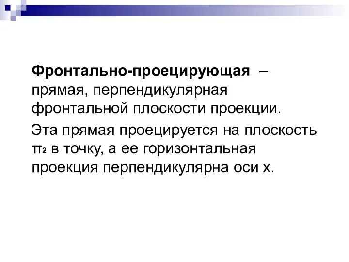 Фронтально-проецирующая – прямая, перпендикулярная фронтальной плоскости проекции. Эта прямая проецируется