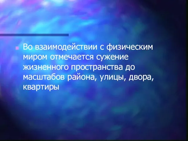 Во взаимодействии с физическим миром отмечается сужение жизненного пространства до масштабов района, улицы, двора, квартиры