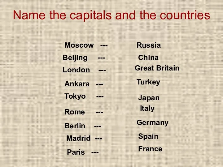 Name the capitals and the countries Great Britain London --- France Paris ---