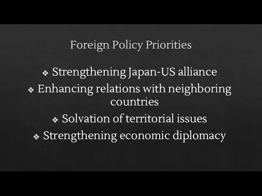 Foreign Policy Priorities Strengthening Japan-US alliance Enhancing relations with neighboring countries Solvation of