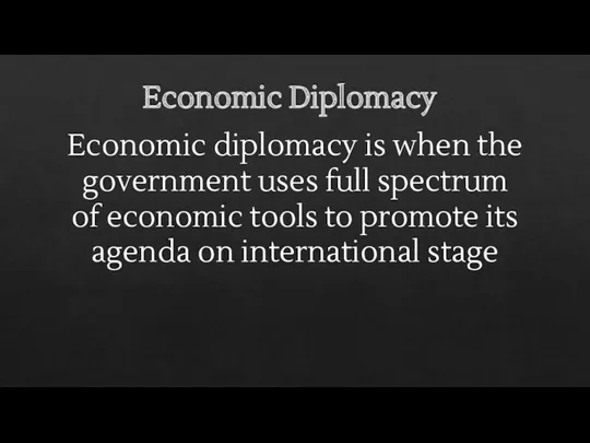 Economic Diplomacy Economic diplomacy is when the government uses full spectrum of economic