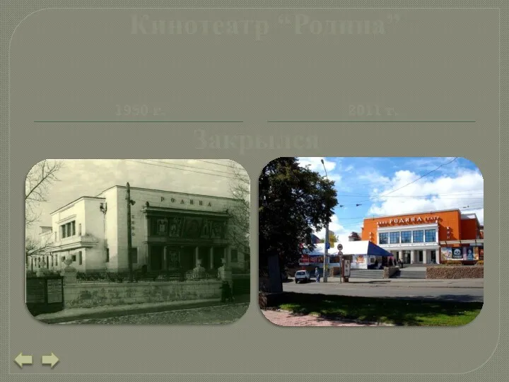 Кинотеатр “Родина” 1950 г. 2011 г. Закрылся