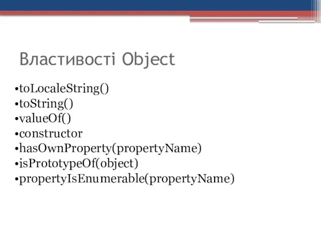 Властивості Object toLocaleString() toString() valueOf() constructor hasOwnProperty(propertyName) isPrototypeOf(object) propertyIsEnumerable(propertyName)