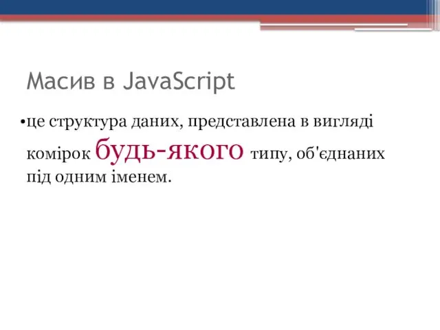 Масив в JavaScript це структура даних, представлена в вигляді комірок будь-якого типу, об'єднаних під одним іменем.