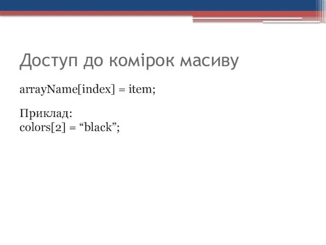 Доступ до комірок масиву arrayName[index] = item; Приклад: colors[2] = “black”;