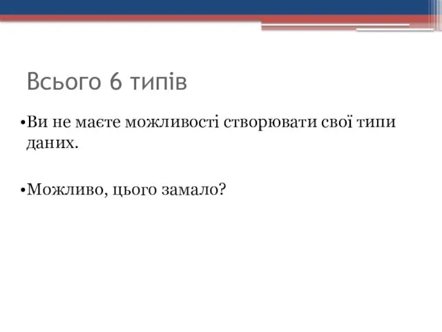 Всього 6 типів Ви не маєте можливості створювати свої типи даних. Можливо, цього замало?