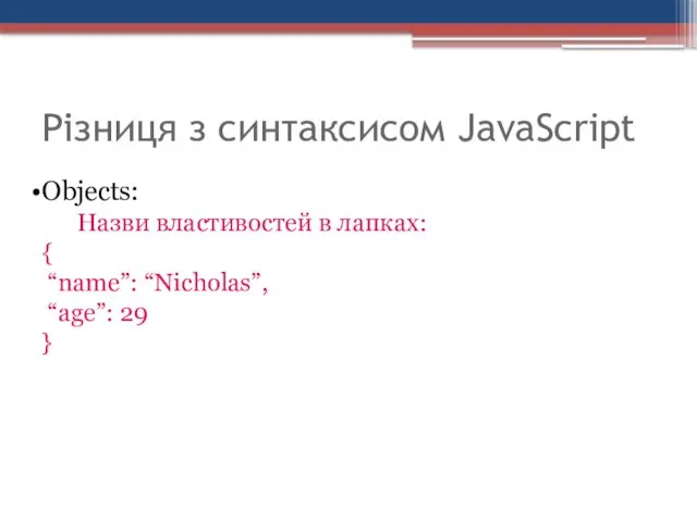 Різниця з синтаксисом JavaScript Objects: Назви властивостей в лапках: { “name”: “Nicholas”, “age”: 29 }