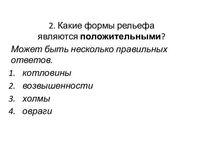 2. Какие формы рельефа являются положительными? Может быть несколько правильных ответов. котловины возвышенности холмы овраги