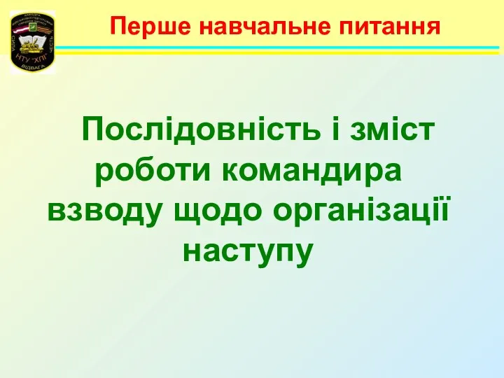 Перше навчальне питання Послідовність і зміст роботи командира взводу щодо організації наступу