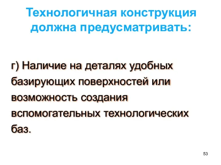 Технологичная конструкция должна предусматривать: г) Наличие на деталях удобных базирующих